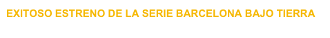 EXITOSO ESTRENO DE LA SERIE BARCELONA BAJO TIERRA