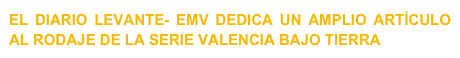 EL DIARIO LEVANTE- EMV DEDICA UN AMPLIO ARTÍCULO AL RODAJE DE LA SERIE VALENCIA BAJO TIERRA