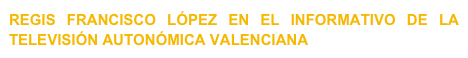 REGIS FRANCISCO LÓPEZ EN EL INFORMATIVO DE LA TELEVISIÓN AUTONÓMICA VALENCIANA