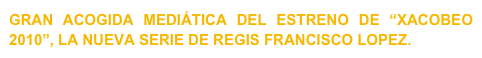 GRAN ACOGIDA MEDIÁTICA DEL ESTRENO DE “XACOBEO 2010”, LA NUEVA SERIE DE REGIS FRANCISCO LOPEZ. 
